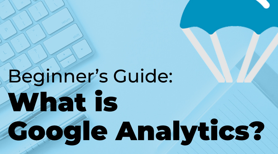 PSC Blog - Beginners Guide Series Understanding Google Analytics